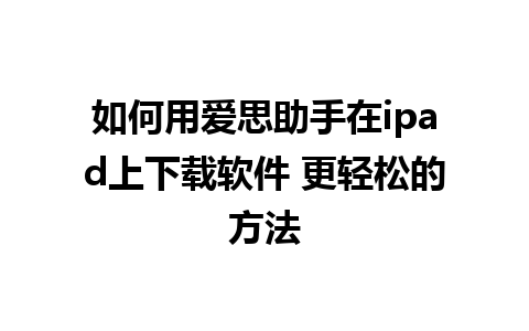 如何用爱思助手在ipad上下载软件 更轻松的方法