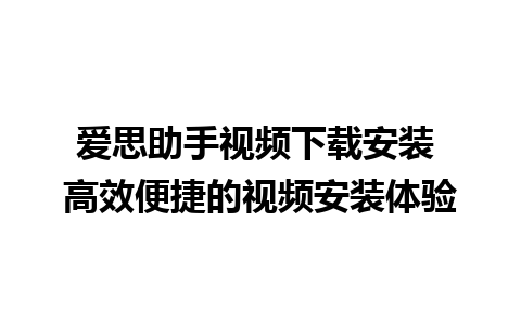 爱思助手视频下载安装 高效便捷的视频安装体验