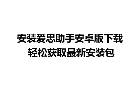 安装爱思助手安卓版下载 轻松获取最新安装包