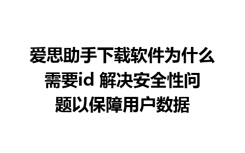 爱思助手下载软件为什么需要id 解决安全性问题以保障用户数据