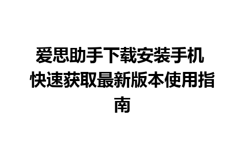 爱思助手下载安装手机 快速获取最新版本使用指南