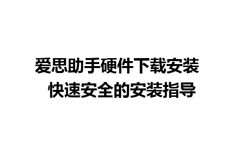 爱思助手硬件下载安装  快速安全的安装指导