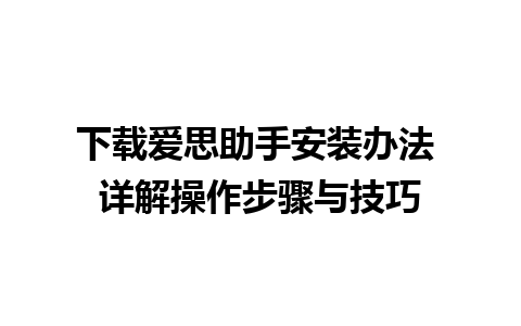 下载爱思助手安装办法 详解操作步骤与技巧