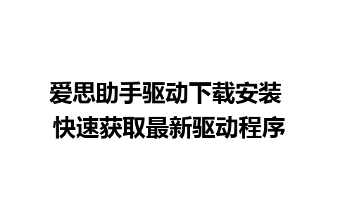 爱思助手驱动下载安装 快速获取最新驱动程序