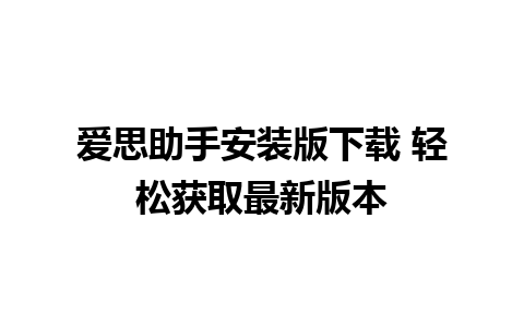 爱思助手安装版下载 轻松获取最新版本