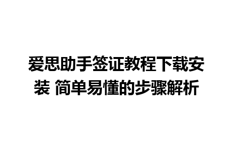 爱思助手签证教程下载安装 简单易懂的步骤解析