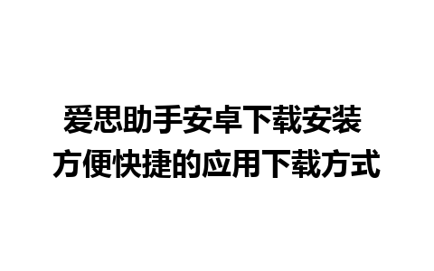 爱思助手安卓下载安装 方便快捷的应用下载方式