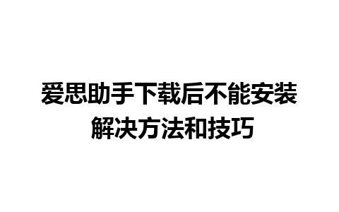 爱思助手下载后不能安装 解决方法和技巧