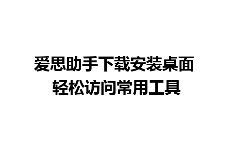 爱思助手下载安装桌面 轻松访问常用工具