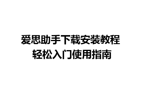 爱思助手下载安装教程 轻松入门使用指南