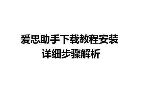 爱思助手下载教程安装 详细步骤解析