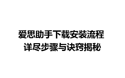 爱思助手下载安装流程 详尽步骤与诀窍揭秘