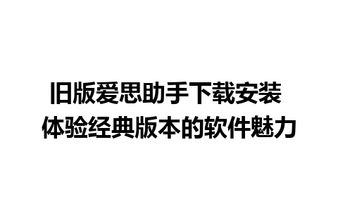 旧版爱思助手下载安装 体验经典版本的软件魅力