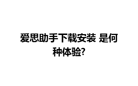 爱思助手下载安装 是何种体验?