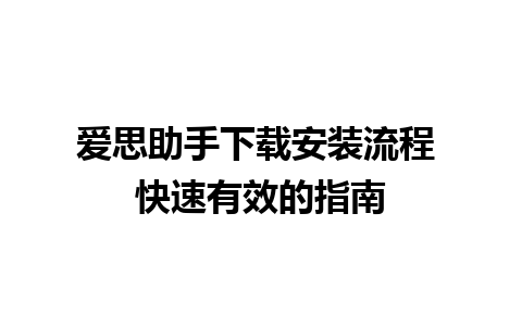 爱思助手下载安装流程 快速有效的指南