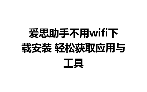 爱思助手不用wifi下载安装 轻松获取应用与工具