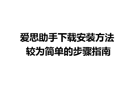 爱思助手下载安装方法 较为简单的步骤指南