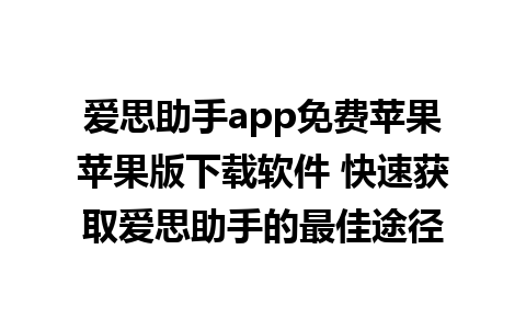 爱思助手app免费苹果苹果版下载软件 快速获取爱思助手的最佳途径