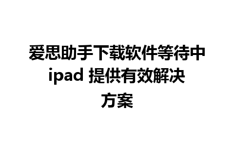 爱思助手下载软件等待中ipad 提供有效解决方案