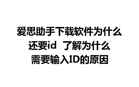 爱思助手下载软件为什么还要id  了解为什么需要输入ID的原因