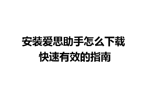 安装爱思助手怎么下载 快速有效的指南