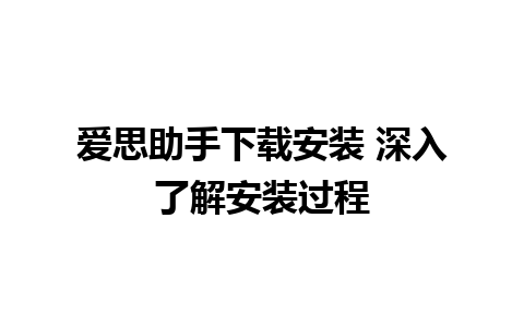 爱思助手下载安装 深入了解安装过程