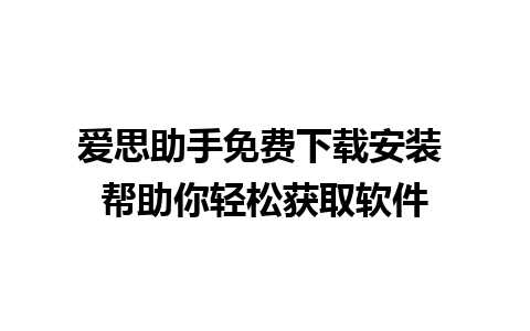 爱思助手免费下载安装 帮助你轻松获取软件