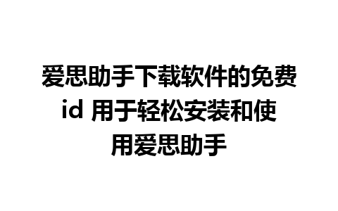 爱思助手下载软件的免费id 用于轻松安装和使用爱思助手