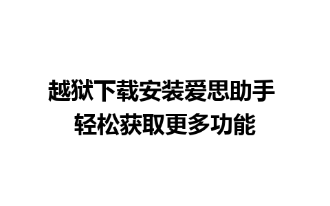 越狱下载安装爱思助手 轻松获取更多功能