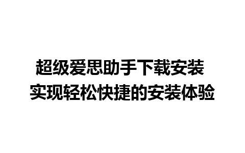 超级爱思助手下载安装 实现轻松快捷的安装体验