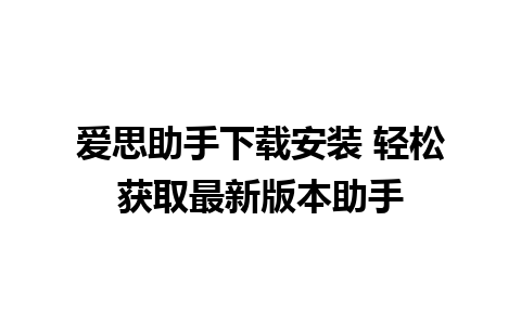 爱思助手下载安装 轻松获取最新版本助手