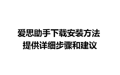 爱思助手下载安装方法 提供详细步骤和建议