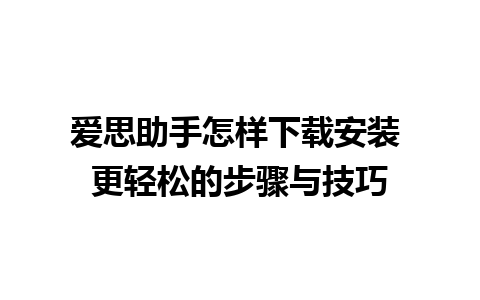 爱思助手怎样下载安装 更轻松的步骤与技巧