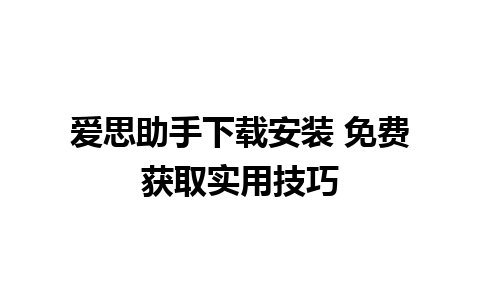 爱思助手下载安装 免费获取实用技巧