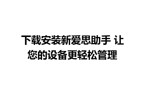 下载安装新爱思助手 让您的设备更轻松管理