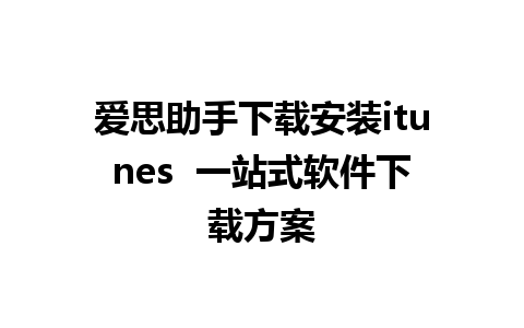 爱思助手下载安装itunes  一站式软件下载方案