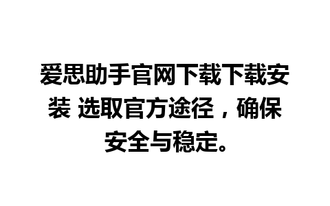 爱思助手官网下载下载安装 选取官方途径，确保安全与稳定。