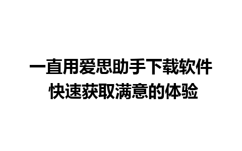 一直用爱思助手下载软件 快速获取满意的体验