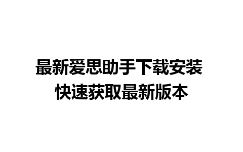 最新爱思助手下载安装 快速获取最新版本