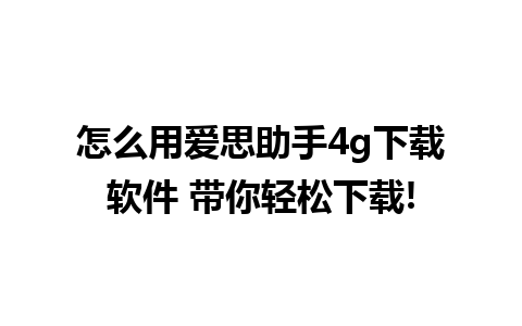 怎么用爱思助手4g下载软件 带你轻松下载!