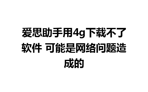 爱思助手用4g下载不了软件 可能是网络问题造成的