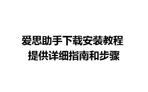 爱思助手下载安装教程 提供详细指南和步骤