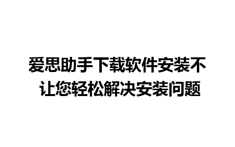 爱思助手下载软件安装不 让您轻松解决安装问题