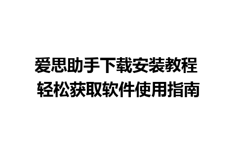 爱思助手下载安装教程 轻松获取软件使用指南