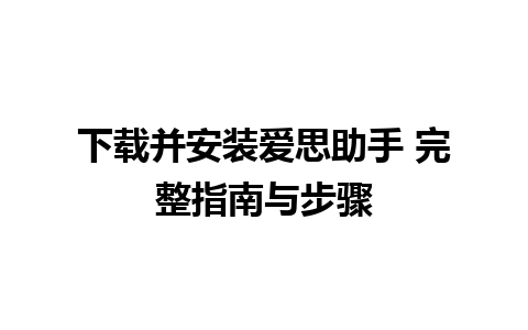 下载并安装爱思助手 完整指南与步骤