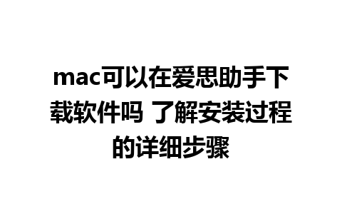 mac可以在爱思助手下载软件吗 了解安装过程的详细步骤