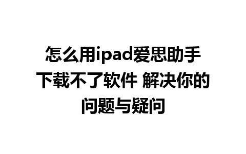 怎么用ipad爱思助手下载不了软件 解决你的问题与疑问