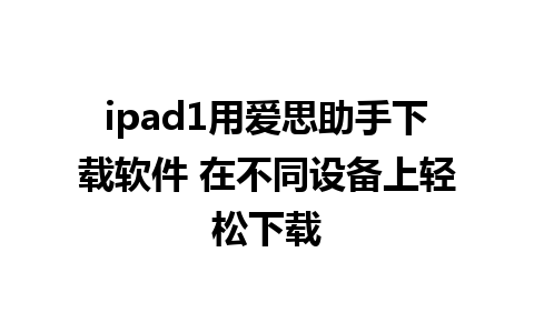 ipad1用爱思助手下载软件 在不同设备上轻松下载