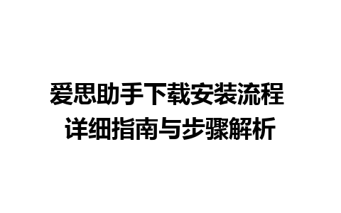 爱思助手下载安装流程 详细指南与步骤解析