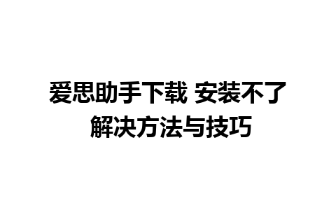 爱思助手下载 安装不了 解决方法与技巧